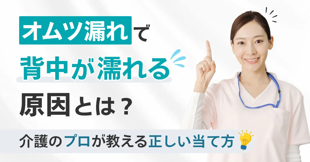 オムツ漏れで背中が濡れる原因とは？介護のプロが教える正しい当て方