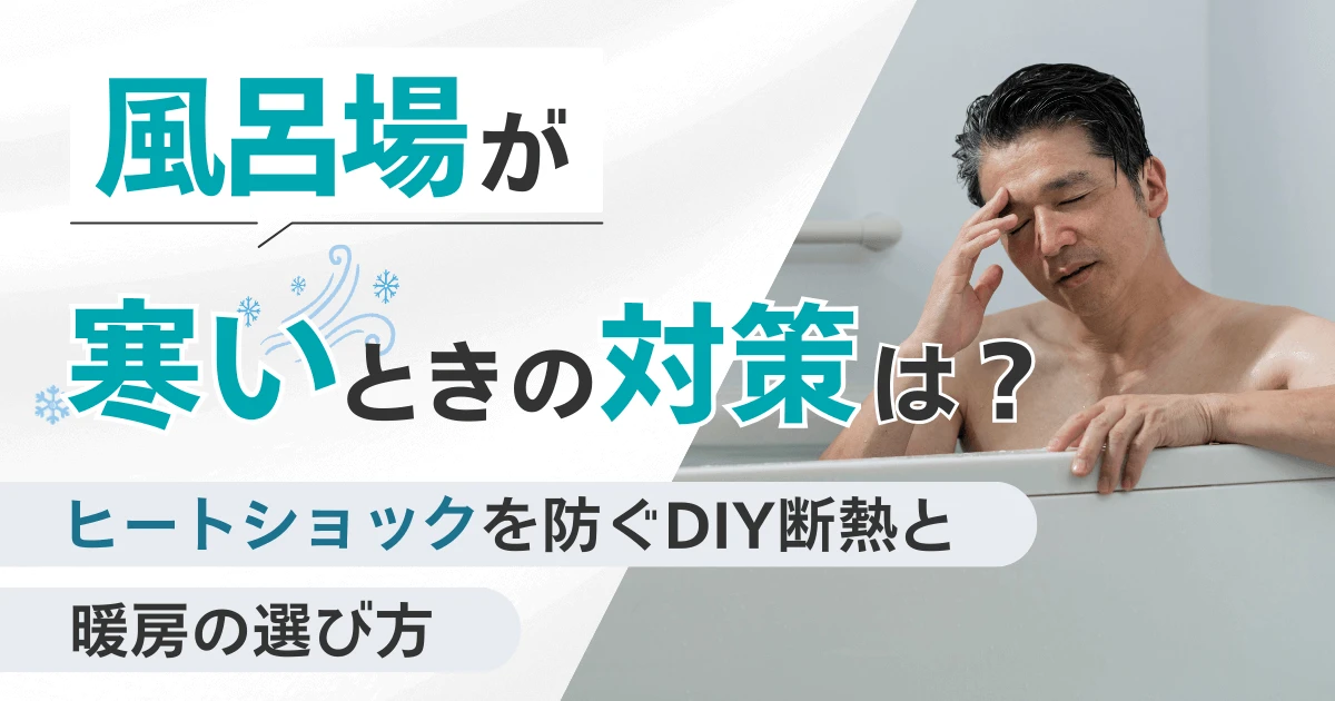 風呂場が寒いときの対策は？ヒートショックを防ぐDIY断熱と暖房の選び方