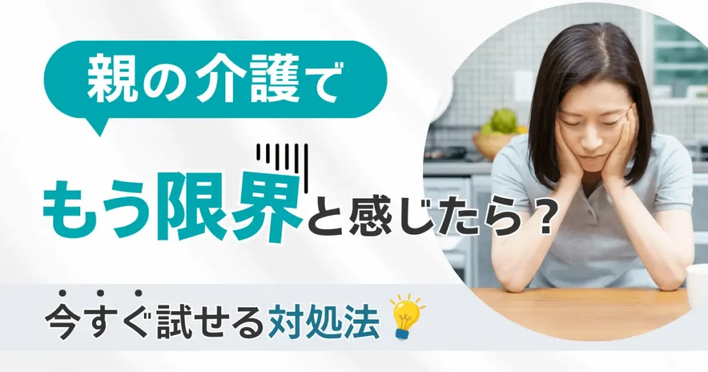 親の介護でもう限界と感じたら？今すぐ試せる対処法