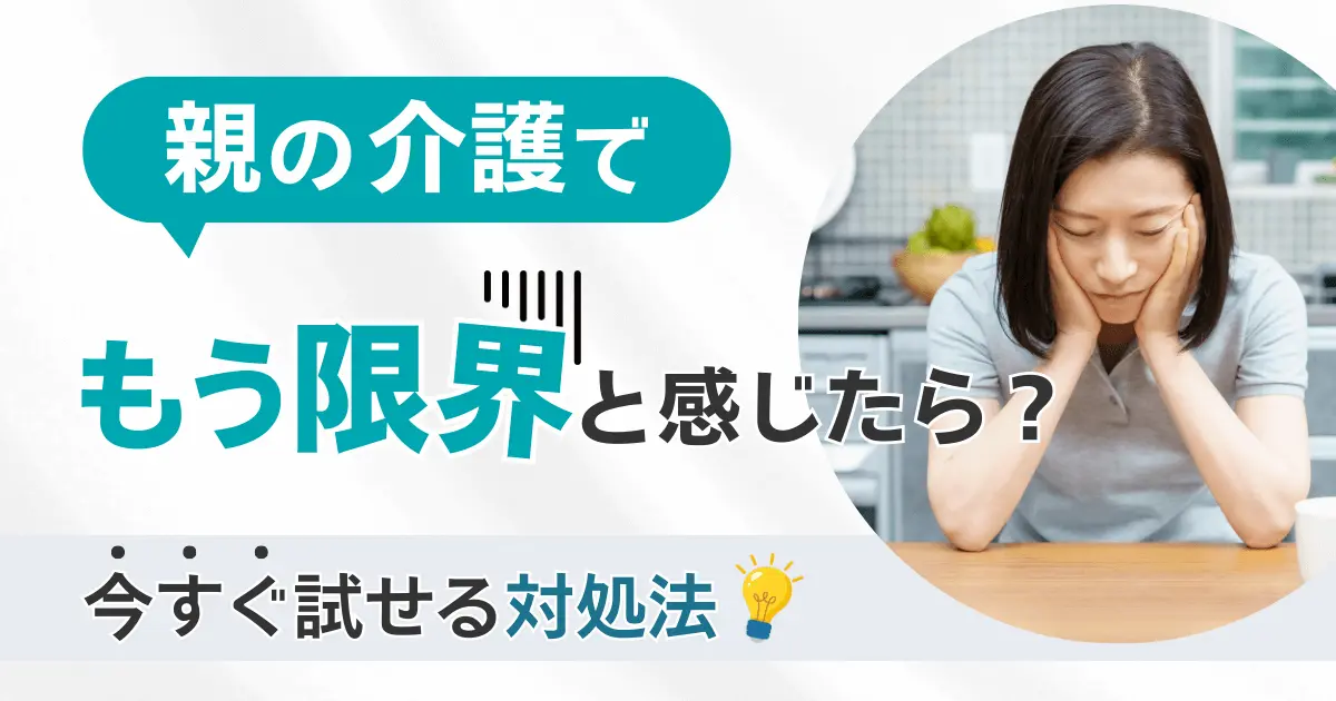 親の介護でもう限界と感じたら?今すぐ試せる対処法