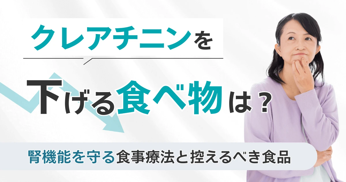 クレアチニンを下げる食べ物は？腎機能を守る食事療法と控えるべき食品