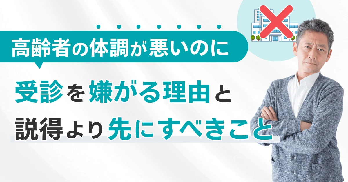 高齢者の体調が悪いのに受診を嫌がる理由と説得より先にすべきこと