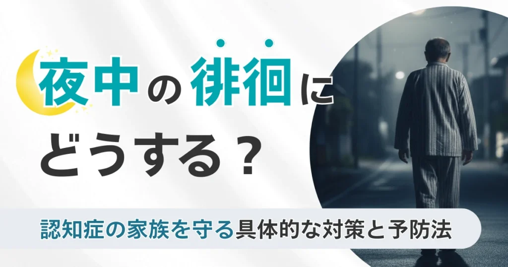 夜中の徘徊はどうする？認知症の家族ができる安全対策と相談先
