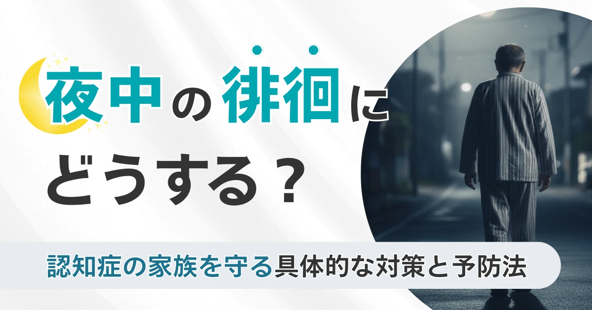 夜中の徘徊はどうする?認知症の家族ができる安全対策と相談先