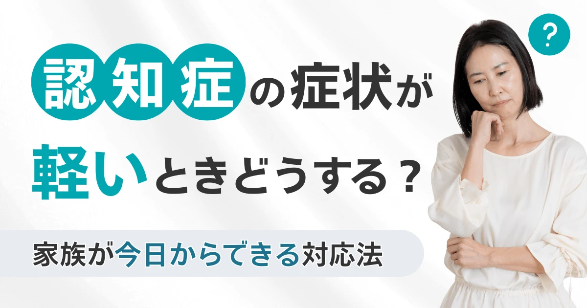 認知症の症状が軽いときどうする?家族が今日からできる対応法